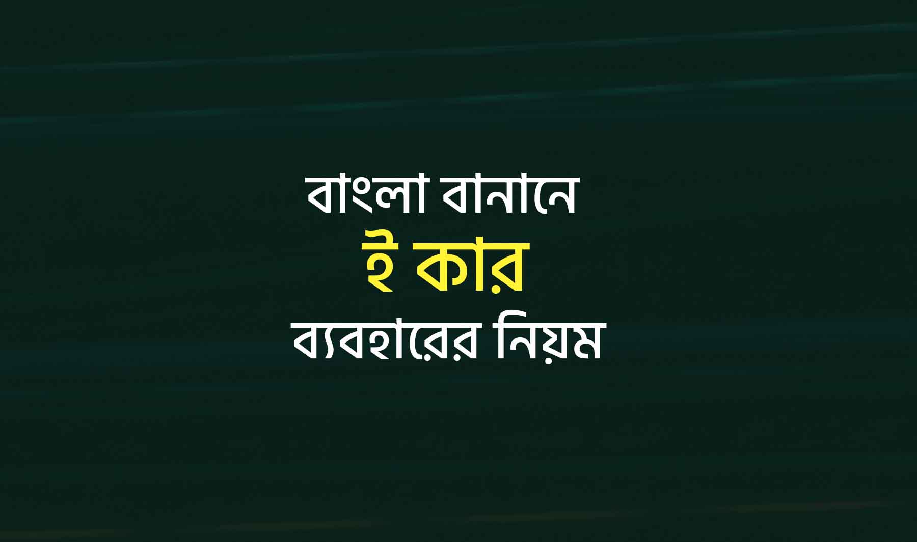 বাংলা বানানে ই কার ব্যবহারের ৫টি নিয়ম